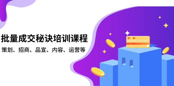 批量成交秘诀培训课程，策划、招商、品宣、内容、运营等-鼎铸网
