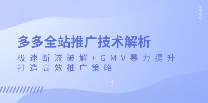 多多全站推广技术解析：极速断流破解+GMV暴力提升，打造高效推广策略-鼎铸网