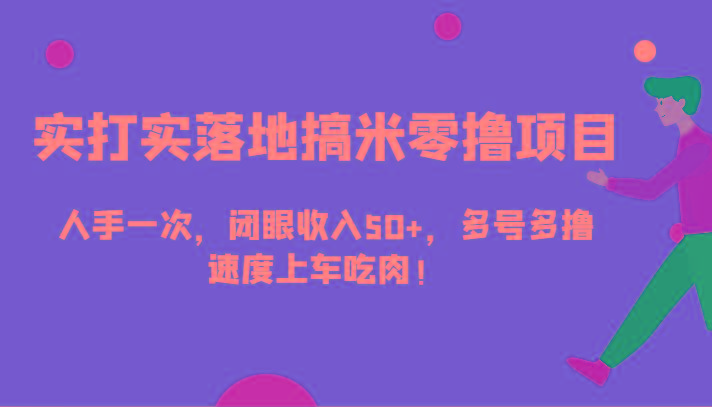 实打实落地搞米零撸项目,人手一次,闭眼收入50+,多号多撸,速度上车吃肉!-鼎铸网