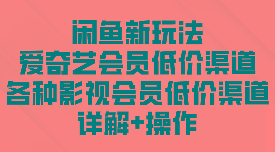 (9950期)闲鱼新玩法，爱奇艺会员低价渠道，各种影视会员低价渠道详解-鼎铸网