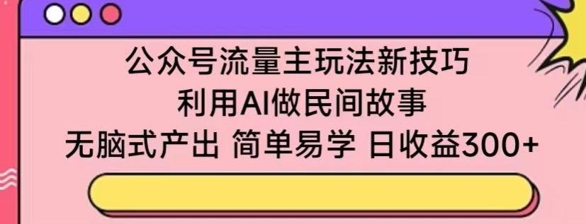 a3082b86490d013ff6811ef8271e701f.jpeg 公众号流量主玩法新技巧,利用AI做民间故事 ,无脑式产出,简单易学,日收益300+【揭秘】