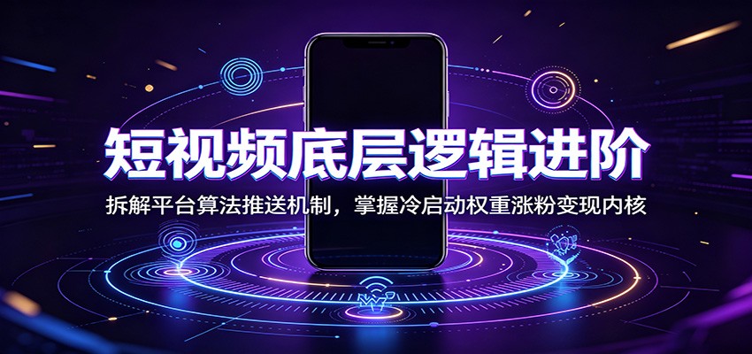 短视频底层逻辑进阶：拆解平台算法推送机制，掌握冷启动权重涨粉变现内核-鼎铸网