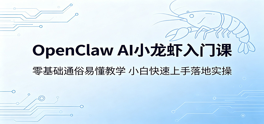 OpenClaw AI小龙虾入门课：零基础通俗易懂教学，小白快速上手落地实操-鼎铸网