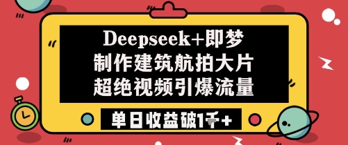 a34bb4ef4893951c60dec0c0b0b63191.jpeg Deepseek+即梦制作建筑航拍大片超绝视频引爆流量单日收益破1k+