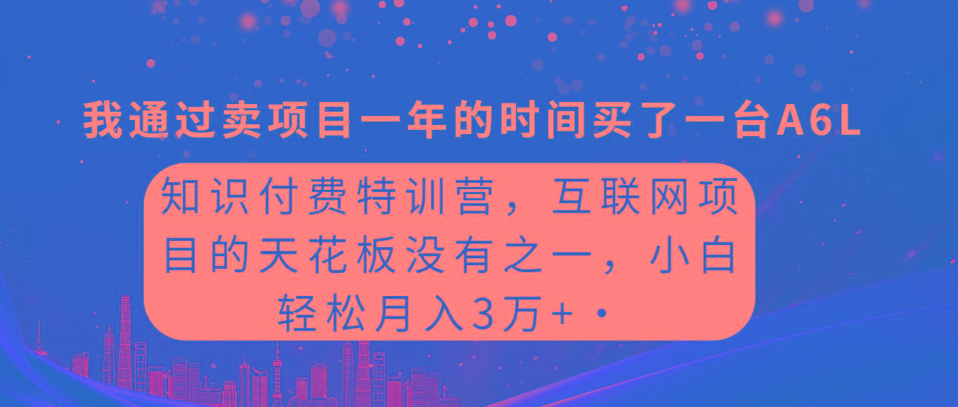 a3536d1093639617958986ed6b09bf53.jpeg (9819期)知识付费特训营,互联网项目的天花板,没有之一,小白轻轻松松月入三万+