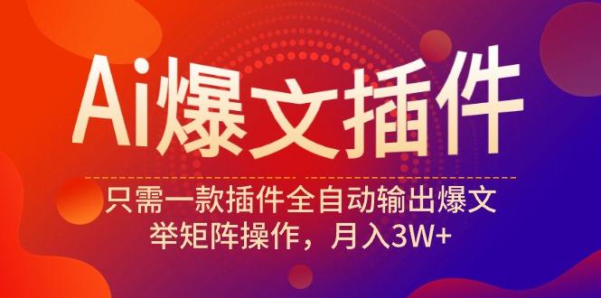 (9725期)Ai爆文插件，只需一款插件全自动输出爆文，举矩阵操作，月入3W+-鼎铸网