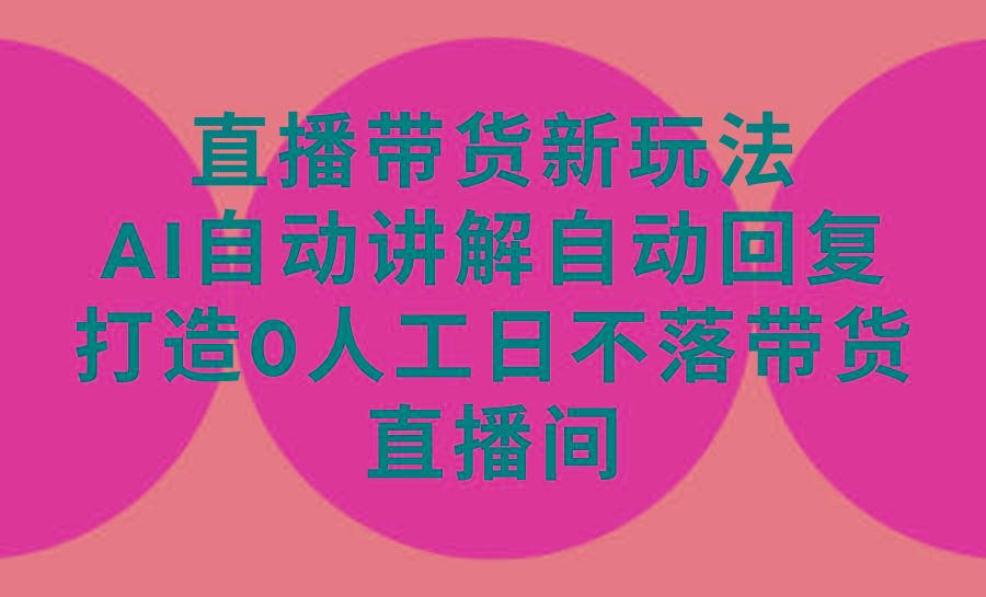 a362ccea1f5144a3e27ec1523f755e0a.jpeg (9328期)直播带货新玩法,AI自动讲解自动回复 打造0人工日不落带货直播间-教程+软件