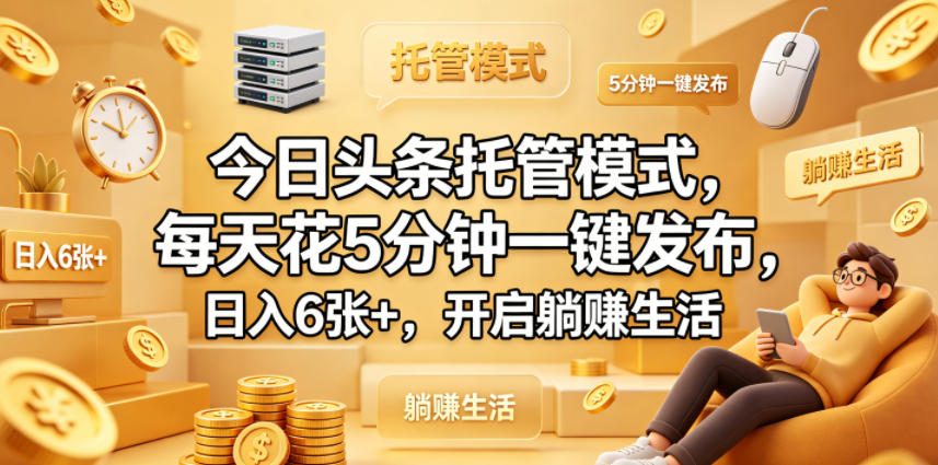今日头条托管模式,每天花5分钟一键发布,日入6张+,开启躺賺生活【揭秘】-鼎铸网