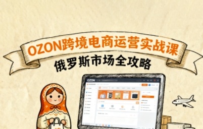 俄罗斯跨境OZON快速上手，OZ0N跨境电商运营实战课，俄罗斯市场全攻略-鼎铸网