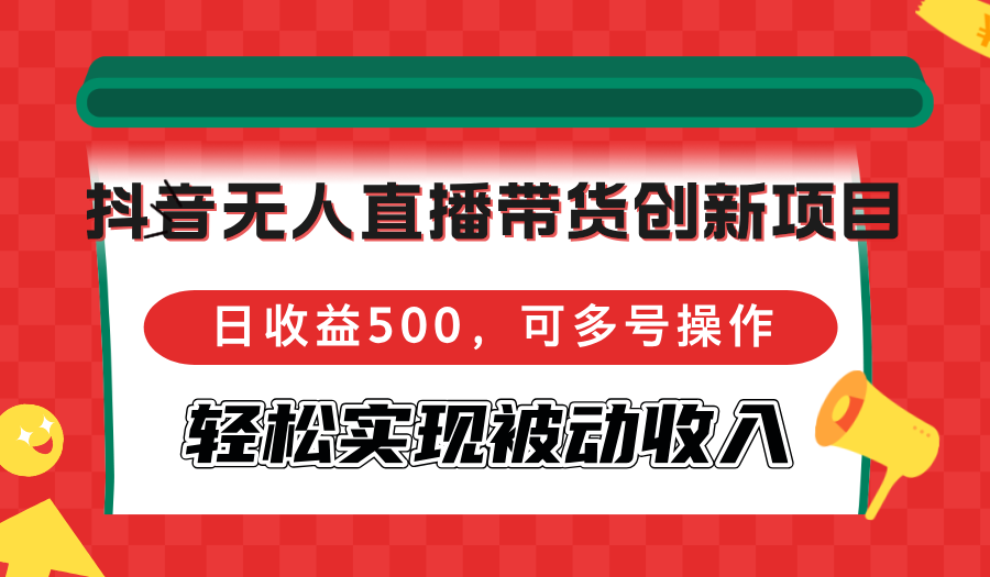抖音无人直播带货创新项目，日收益500，可多号操作，轻松实现被动收入-鼎铸网