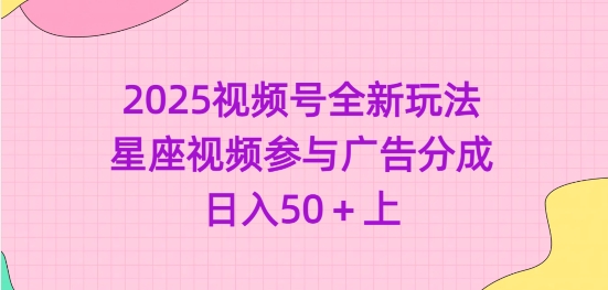 2025视频号全新玩法-星座视频参与广告分成，日入50+上-鼎铸网
