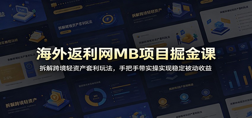 海外返利网MB项目掘金课：拆解跨境轻资产套利玩法，手把手带实操实现稳定被动收益-鼎铸网