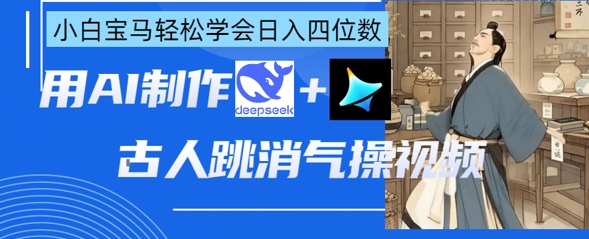a40fb94575d251ce1594d7f892f4cef4.jpeg AI古人跳消气操视频制作,deepseek+即梦,小白宝马轻松学会日入四位数