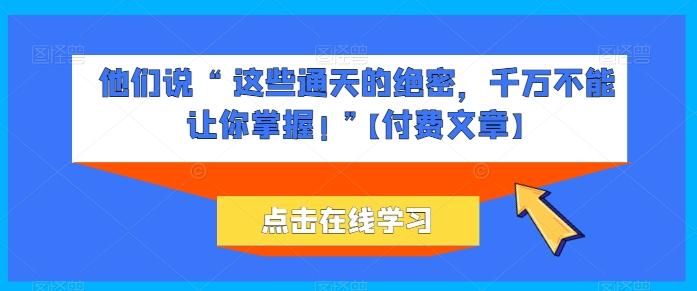 a44699754b6b98fec627b0a89401bc36.jpeg 他们说 “ 这些通天的绝密,千万不能让你掌握! ”【付费文章】