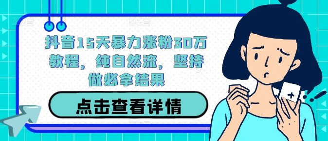 抖音15天暴力涨粉30万教程，纯自然流，坚持做必拿结果-鼎铸网