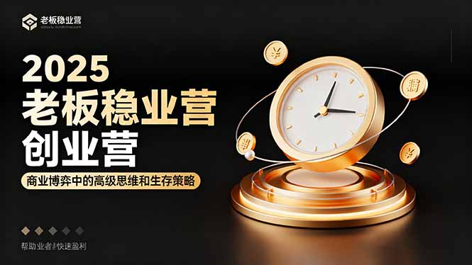 2025老板稳赚创业营:商业博弈中高级思维和生存策略,帮助创业者快速盈利-鼎铸网