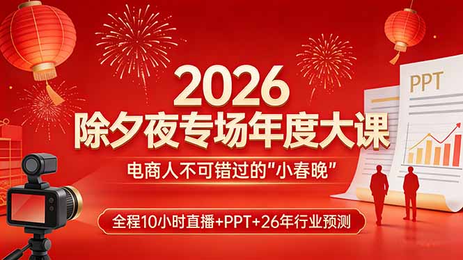 a47f875c0e458aaa7a5ba2237b0f7dfa.jpeg 2026除夕夜专场年度大课,全程10小时直播+PPT+26年行业预测,是电商人不可错过的“小春晚”