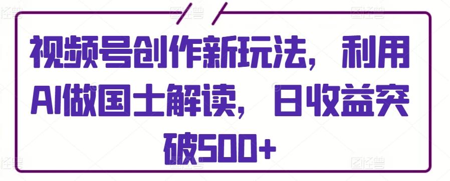 a4830790448d2c455a2955f3d6636bcc.jpeg 视频号创作新玩法,利用AI做国士解读,日收益突破500+【揭秘】