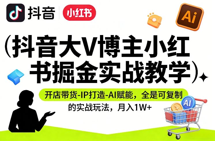 a492c571905a666a1a086e274cab0116.jpeg 抖音大V博主小红书掘金实战教学,开店带货-IP打造-AI赋能,全是可复制的实战玩法,月入1W+