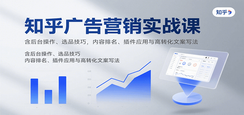 知乎广告营销实战课,含后台操作、选品技巧,内容排名、插件应用与高转化文案写法-鼎铸网