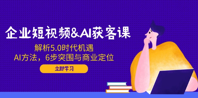 a4dc6e78f9402cd587e72d0e875af396.jpeg 企业短视频&AI获客课:解析5.0时代机遇,AI方法,6步突围与商业定位