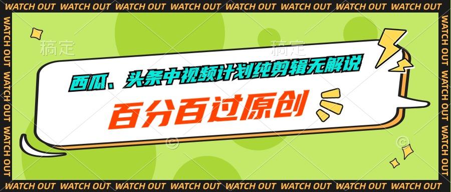 西瓜、头条中视频计划纯剪辑无解说，百分百过原创-鼎铸网