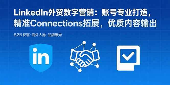LinkedIn外贸数字营销:账号专业打造,精准Connections拓展,优质内容输出-鼎铸网