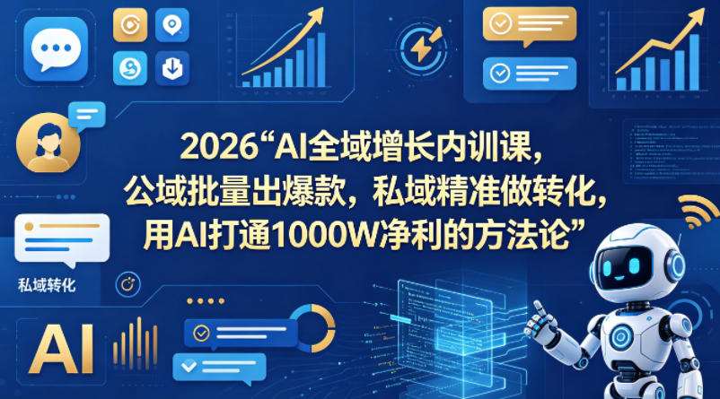 2026AI全域增长内训课，公域批量出爆款，私域精准做转化，用AI打通1000W净利的方法论-鼎铸网