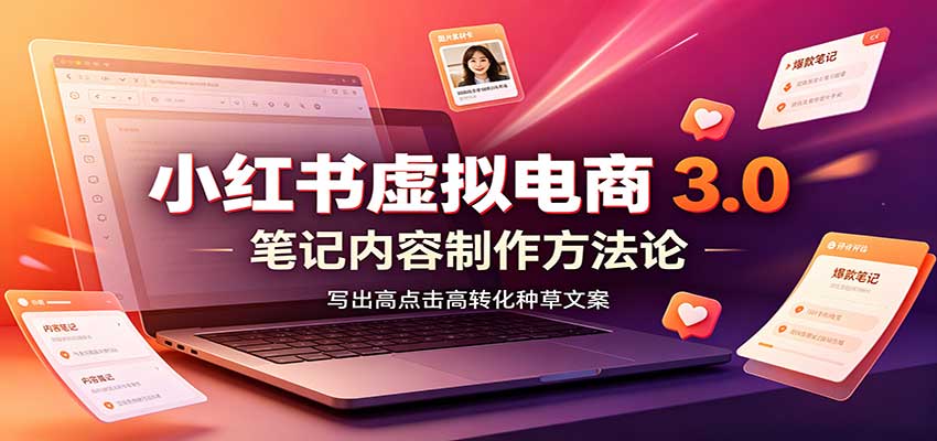 小红书虚拟电商3.0：账号搭建选品开店，笔记内容制作，矩阵投放教学-鼎铸网