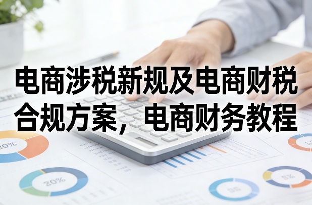 a518dfd8cb12f2e5cee9525af8fc1154.jpeg 电商涉税新规及电商财税合规方案,电商财务教程