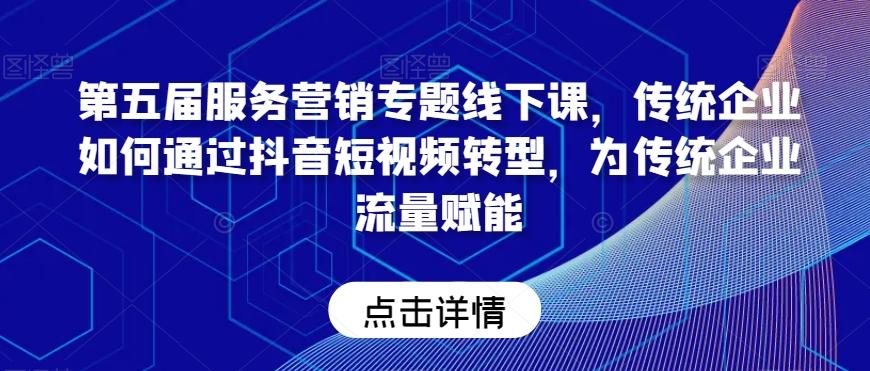 a51e4245d52e5889e5b66370751d2b96.jpeg 第五届服务营销专题线下课,传统企业如何通过抖音短视频转型,为传统企业流量赋能