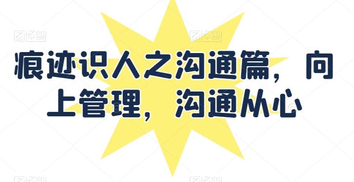 a520cf9b0e6fb44f4983ab8aa2d5e21f.jpeg 痕迹识人之沟通篇,向上管理,沟通从心
