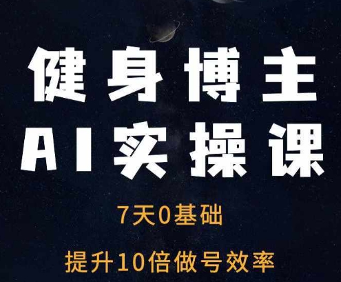 健身博主AI实操课——7天从0到1提升10倍做号效率-鼎铸网