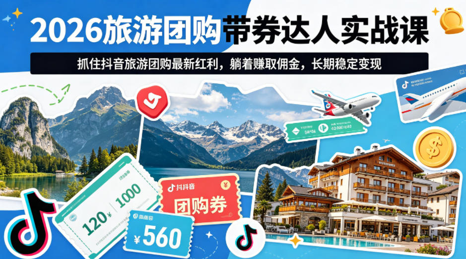 2026旅游团购带券达人实战课,抓住抖音旅游团购最新红利,躺着賺取佣金,长期稳定变现-鼎铸网
