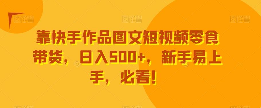 a543806612ec3d10a756ec85524594f1.jpeg 靠快手作品图文短视频零食带货,日入500+,新手易上手,必看!