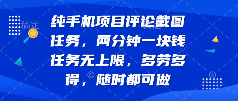 纯手机项目评论截图任务，两分钟一块钱 任务无上限多劳多得，随时随地…-鼎铸网