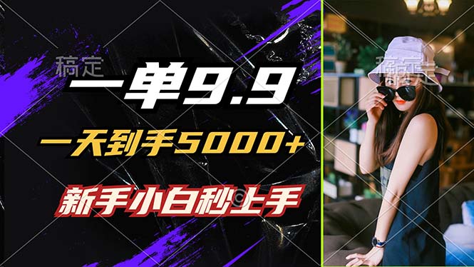 一单9.9，一天到手5000+，不挑人，小白当天上手，制作作品只需1分钟-鼎铸网