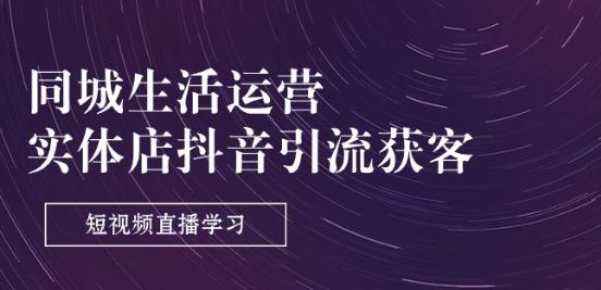 a54cabeeda9e0e63ced90ae463d87027.jpeg 同城生活运营-实体店抖音引流获客:短视频直播学习(9节课)