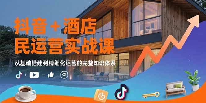 a553919c3104f4d7342d2266d1687088.jpeg 抖音+酒店民宿运营实战课:从基础搭建到精细化运营的完整知识体系