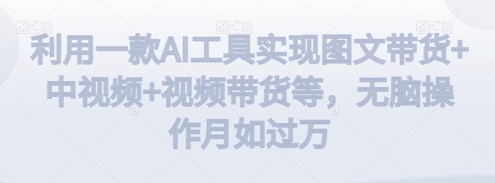 a56ab4fef7564bb917ba88feb6e44f37.jpeg 利用一款AI工具实现图文带货+中视频+视频带货等,无脑操作月如过万【揭秘】