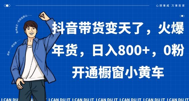 a582387e477c0a01777b3d75856e447d.jpeg 抖音带货变天了,火爆年货,日入800+,0粉开通橱窗小黄车【揭秘】