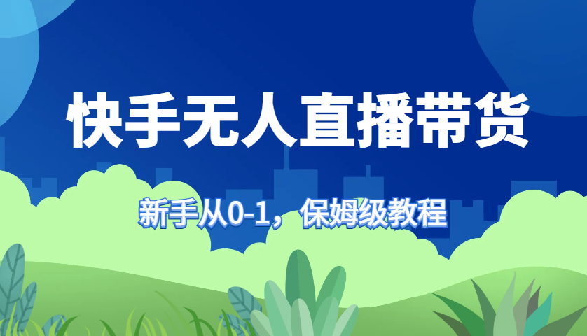 快手无人直播带货保姆级教程，新手从0-1快速学会带货-鼎铸网