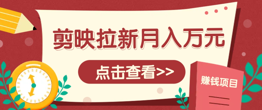剪映拉新推广项目,5个粉丝就能操作,月入1w+超详细攻略!【附入口】-鼎铸网