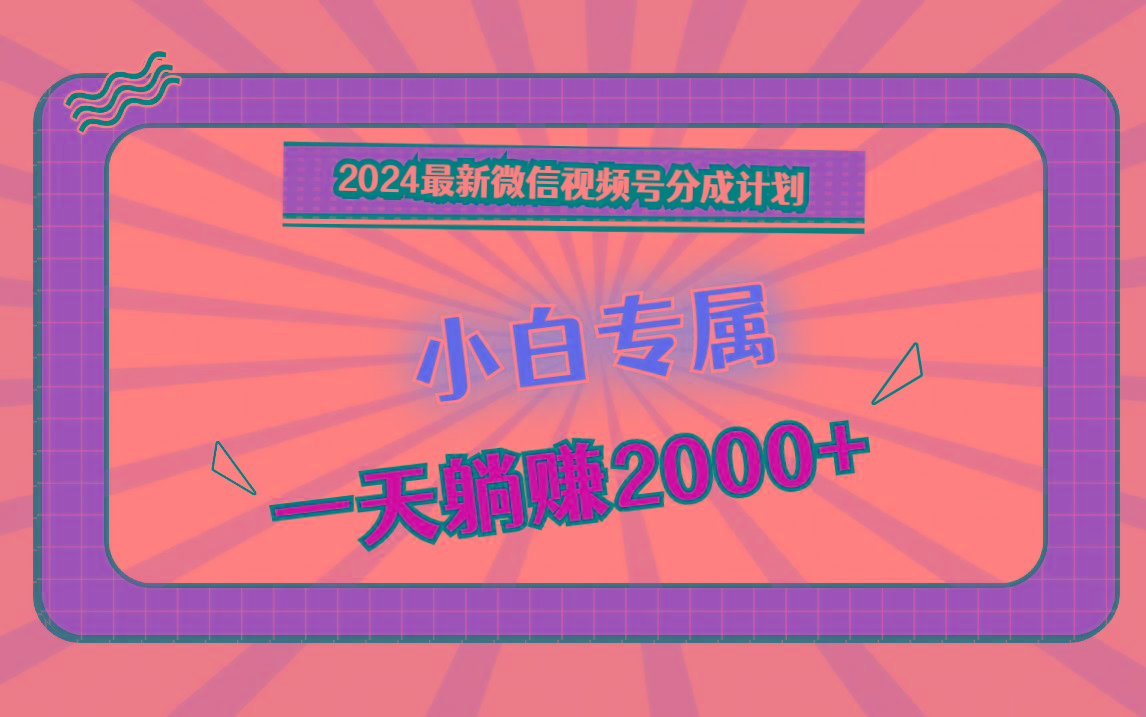 2024最新微信视频号分成计划,对新人友好,一天躺赚2000+-鼎铸网