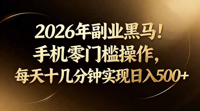 2026年副业黑马!手机零门槛操作,每天十几分钟实现日入500+-鼎铸网