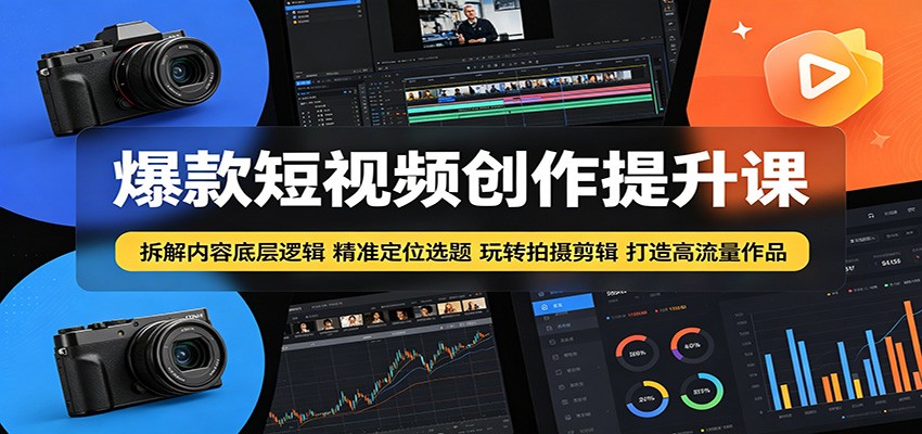 爆款短视频创作提升课:拆解内容底层逻辑,精准定位选题玩转拍摄剪辑打造高流量作品-鼎铸网