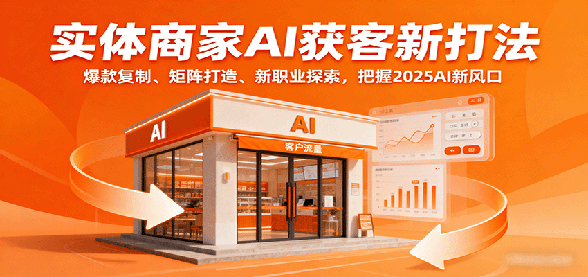 实体商家AI获客新打法：爆款复制、矩阵打造、新职业探索，把握2025AI新风口-鼎铸网