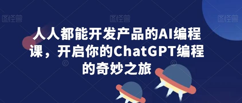 a5f4110edf1abd5a12537e15dce9d5da.jpeg 人人都能开发产品的AI编程课,开启你的ChatGPT编程的奇妙之旅