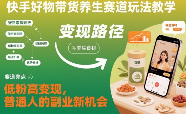 快手好物带货养生赛道玩法教学,低粉高变现,普通人的副业新机会-鼎铸网