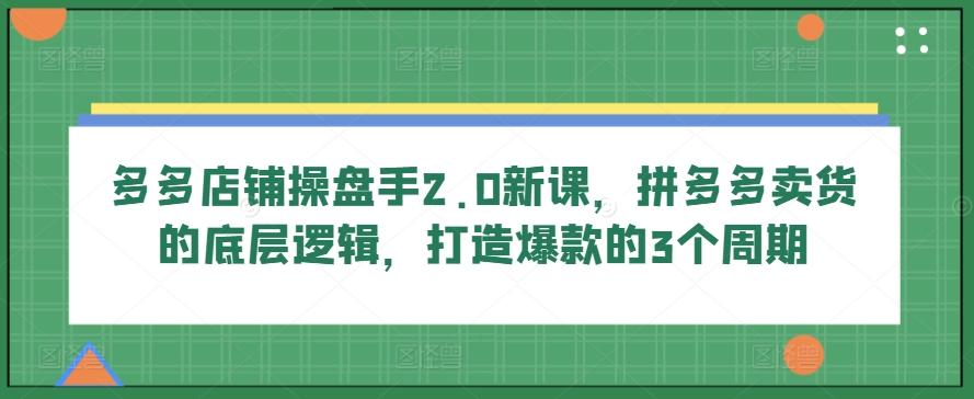 a6cb594ddcd61836a10347585c7684ba.jpeg 多多店铺操盘手2.0新课,拼多多卖货的底层逻辑,打造爆款的3个周期